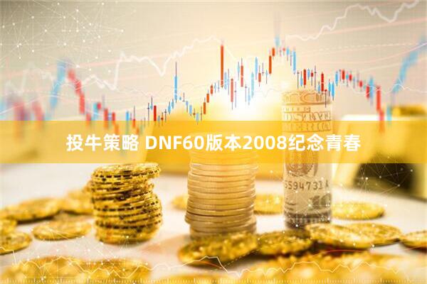 投牛策略 DNF60版本2008纪念青春