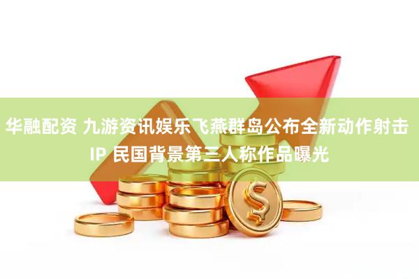 华融配资 九游资讯娱乐飞燕群岛公布全新动作射击 IP 民国背景第三人称作品曝光