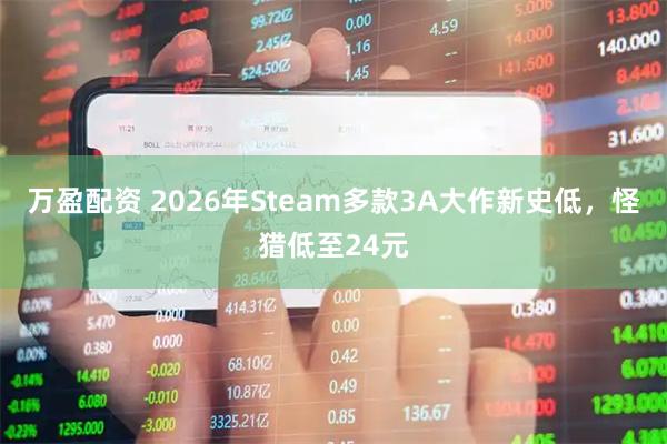 万盈配资 2026年Steam多款3A大作新史低，怪猎低至24元