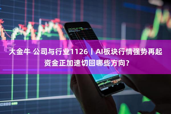 大金牛 公司与行业1126丨AI板块行情强势再起 资金正加速切回哪些方向？