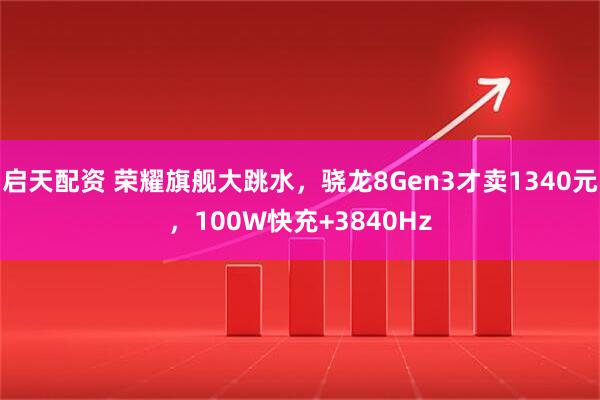 启天配资 荣耀旗舰大跳水，骁龙8Gen3才卖1340元，100W快充+3840Hz